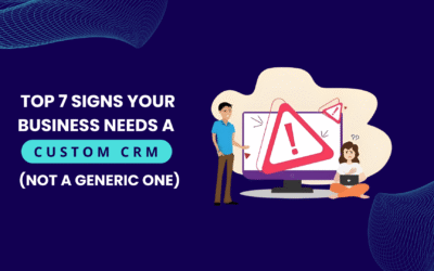 Top 7 Signs Your Business Needs a Custom CRM (Not a Generic One)